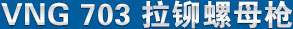 vng703拉鉚螺母槍（qiāng） 產品名稱